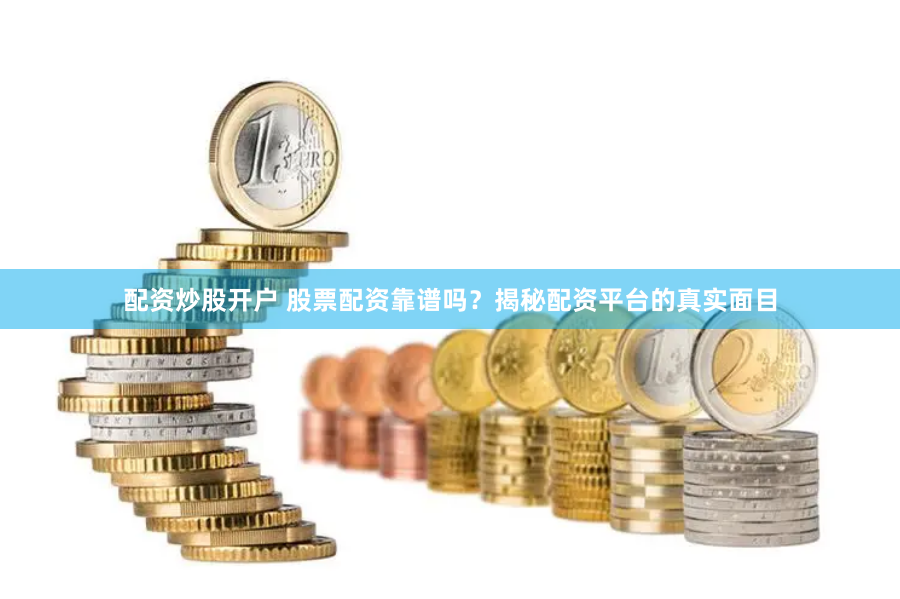 配资炒股开户 股票配资靠谱吗？揭秘配资平台的真实面目