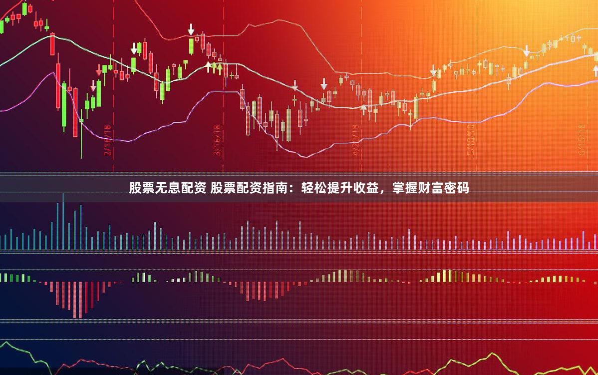 股票无息配资 股票配资指南：轻松提升收益，掌握财富密码