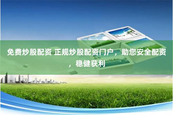 免费炒股配资 正规炒股配资门户，助您安全配资，稳健获利