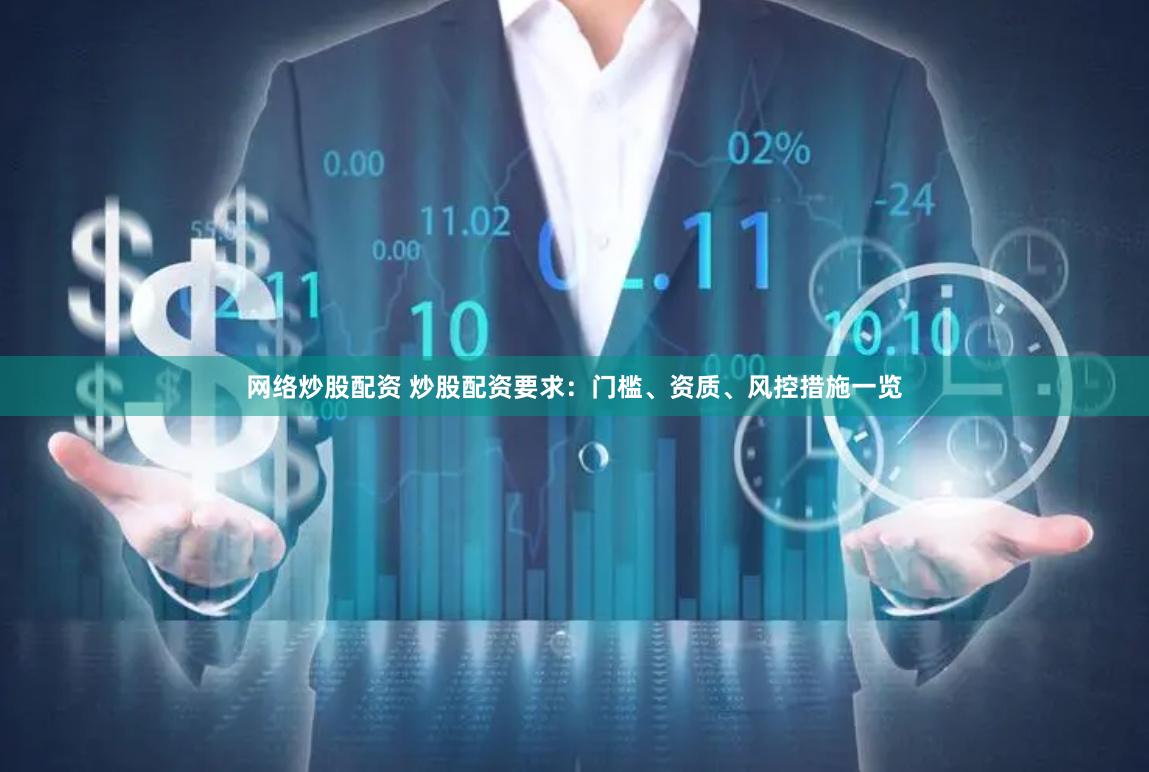 网络炒股配资 炒股配资要求：门槛、资质、风控措施一览