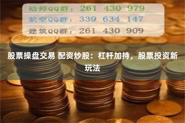 股票操盘交易 配资炒股：杠杆加持，股票投资新玩法