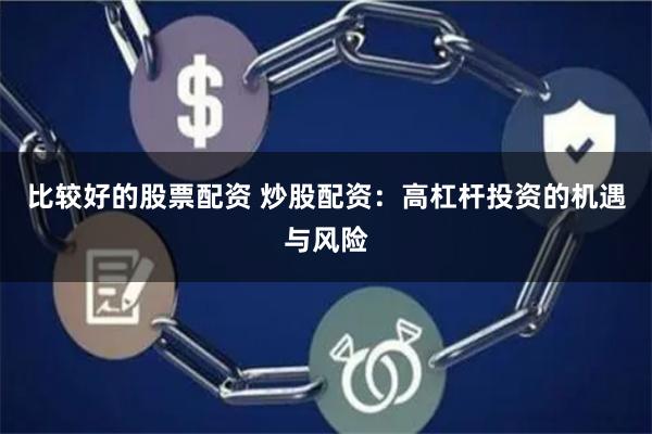 比较好的股票配资 炒股配资：高杠杆投资的机遇与风险
