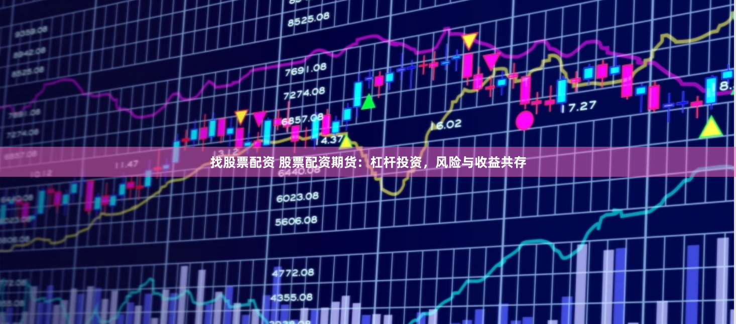 找股票配资 股票配资期货：杠杆投资，风险与收益共存