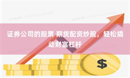 证券公司的股票 期货配资炒股，轻松撬动财富杠杆