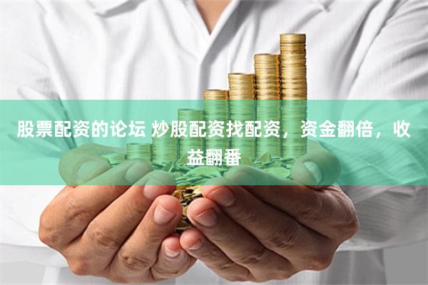 股票配资的论坛 炒股配资找配资，资金翻倍，收益翻番