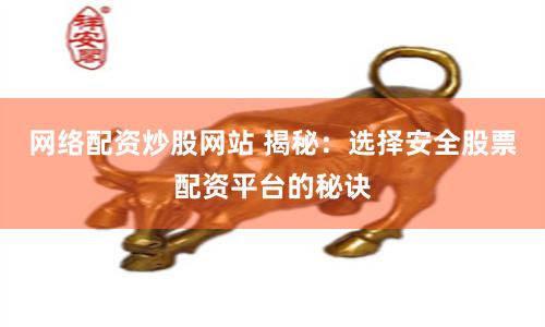 网络配资炒股网站 揭秘：选择安全股票配资平台的秘诀