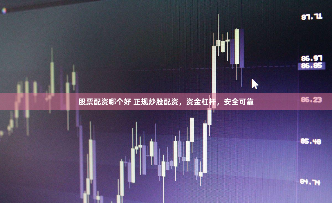 股票配资哪个好 正规炒股配资，资金杠杆，安全可靠