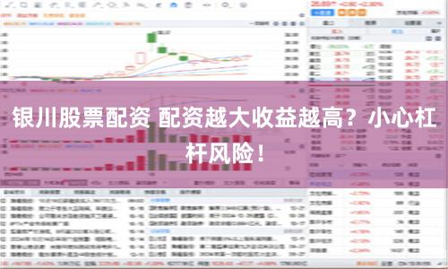 银川股票配资 配资越大收益越高？小心杠杆风险！