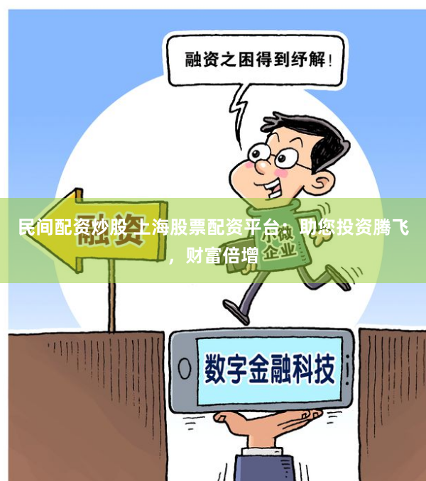 民间配资炒股 上海股票配资平台：助您投资腾飞，财富倍增