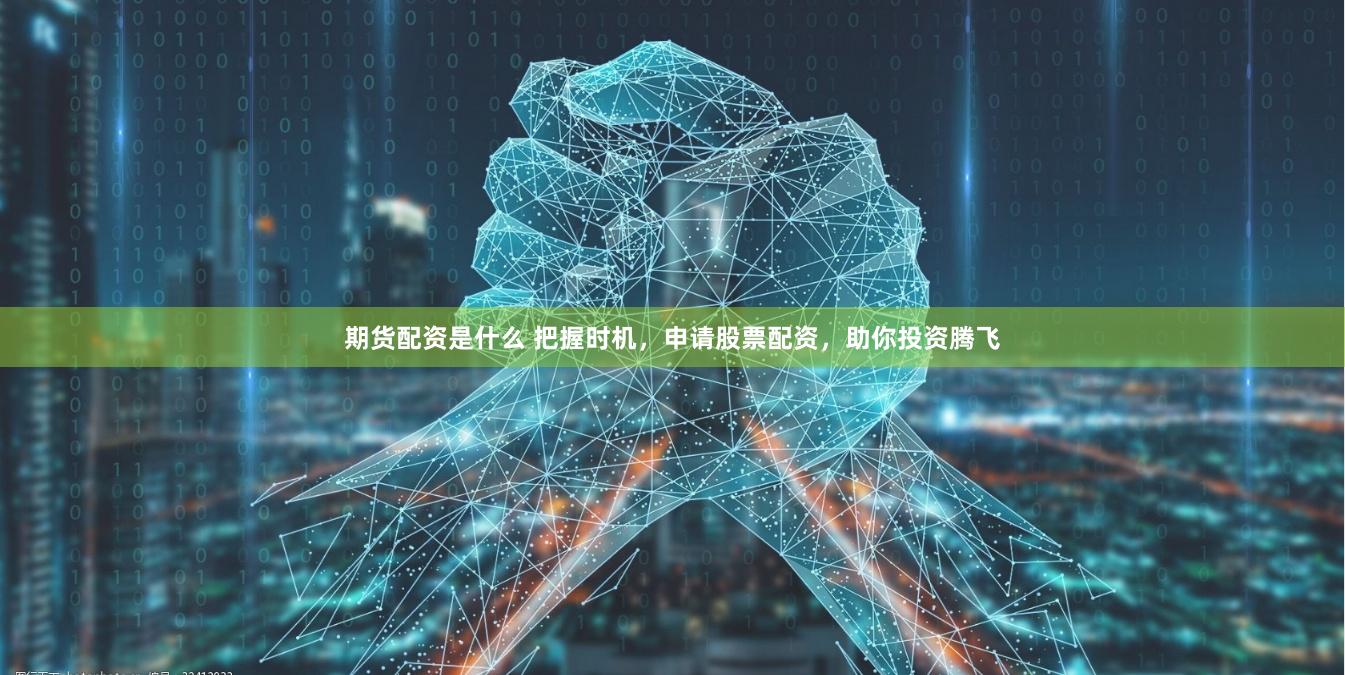 期货配资是什么 把握时机，申请股票配资，助你投资腾飞