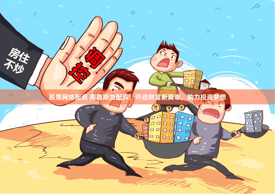股票网络配资 南昌期货配资：开启财富新篇章，助力投资梦想