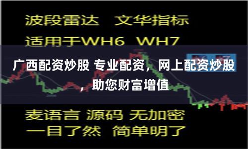 广西配资炒股 专业配资，网上配资炒股，助您财富增值