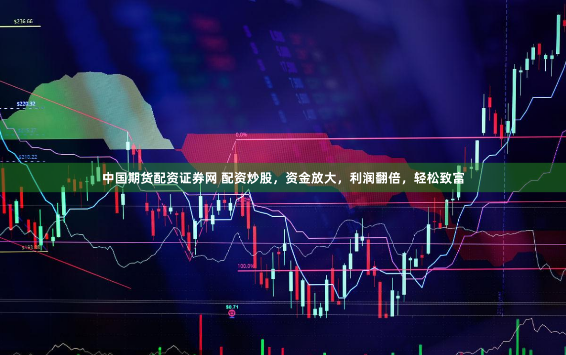 中国期货配资证券网 配资炒股，资金放大，利润翻倍，轻松致富