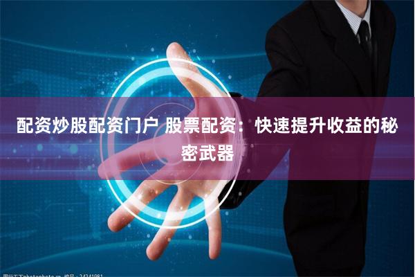 配资炒股配资门户 股票配资：快速提升收益的秘密武器
