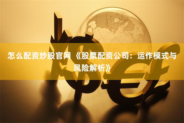 怎么配资炒股官网 《股票配资公司：运作模式与风险解析》