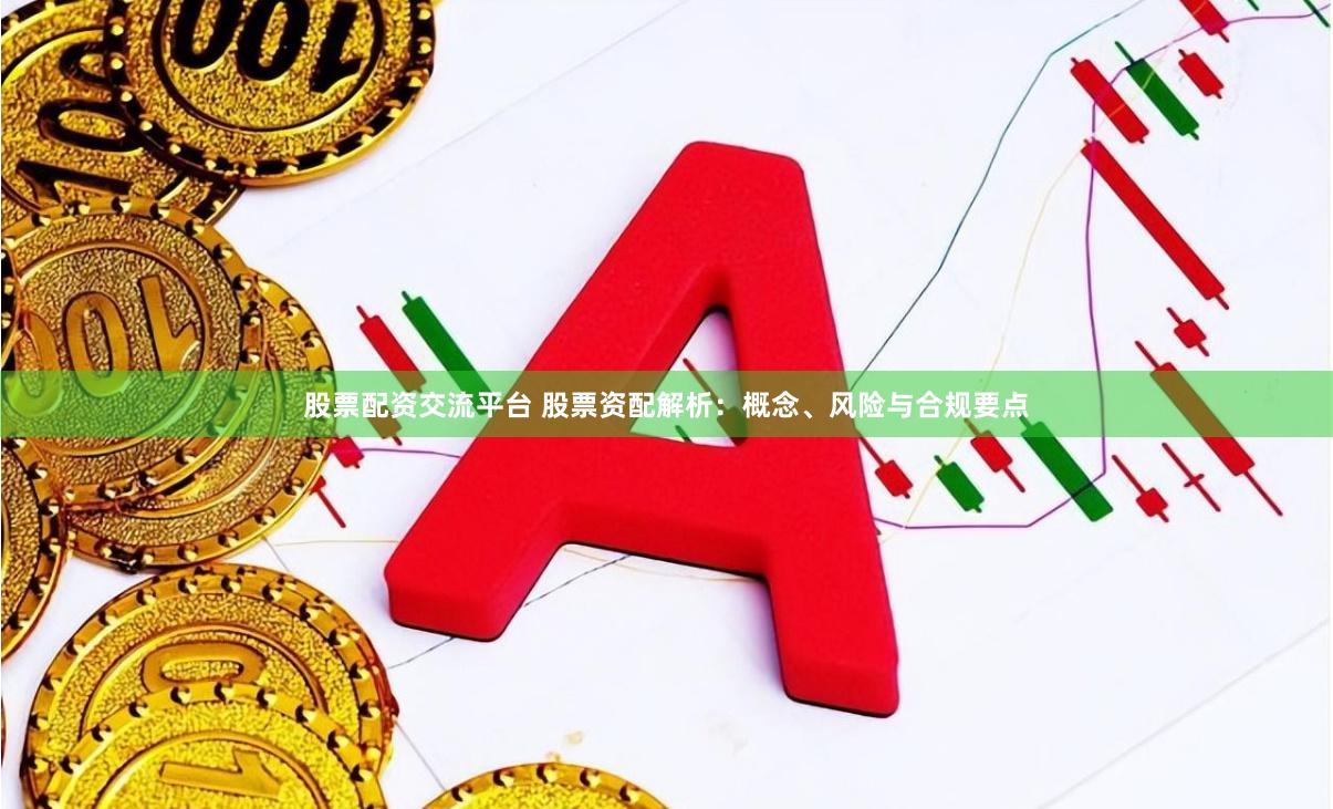 股票配资交流平台 股票资配解析：概念、风险与合规要点