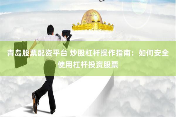 青岛股票配资平台 炒股杠杆操作指南：如何安全使用杠杆投资股票