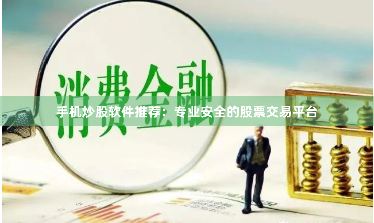 手机炒股软件推荐：专业安全的股票交易平台