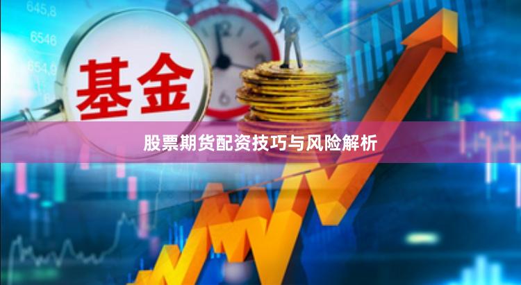 股票期货配资技巧与风险解析