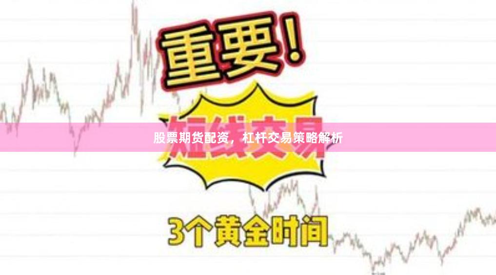股票期货配资，杠杆交易策略解析