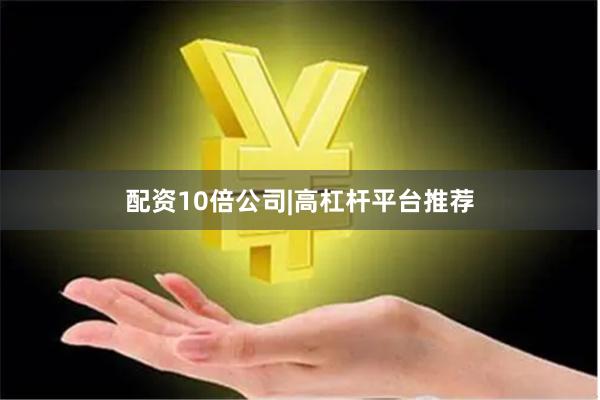 配资10倍公司|高杠杆平台推荐
