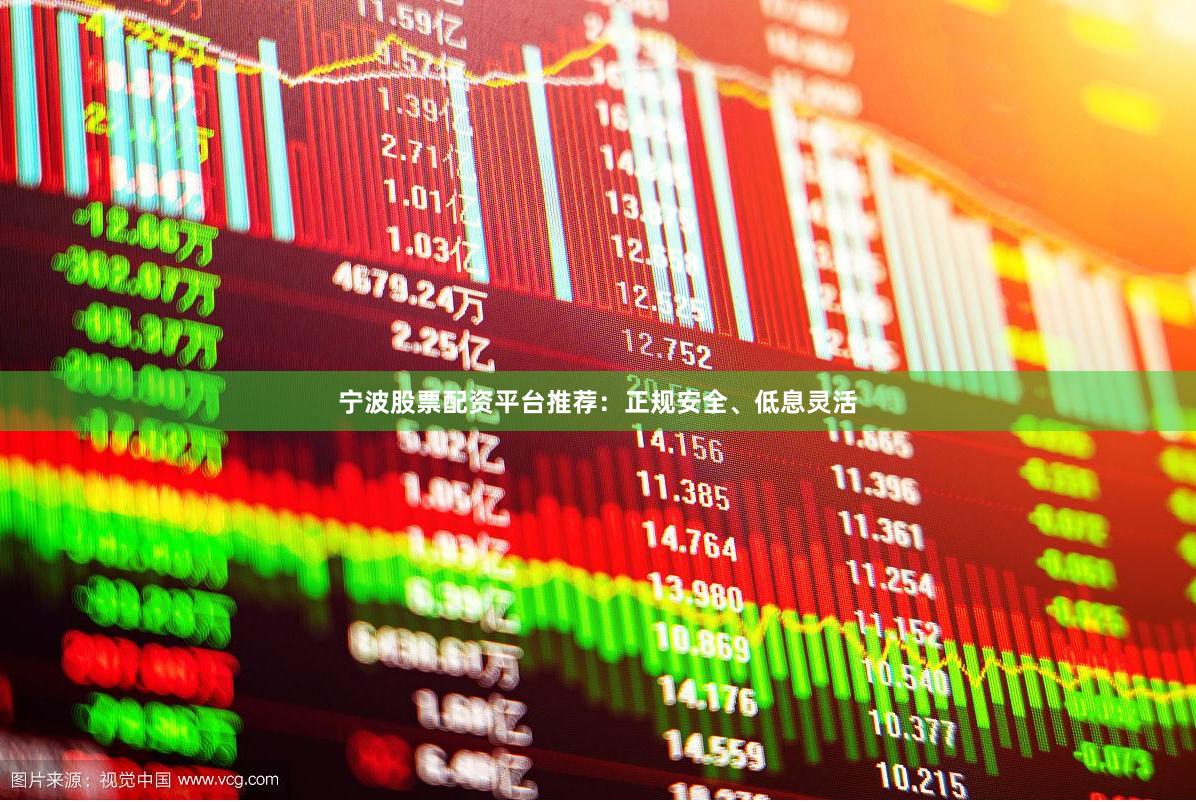 宁波股票配资平台推荐：正规安全、低息灵活