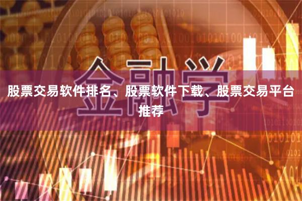 股票交易软件排名、股票软件下载、股票交易平台推荐