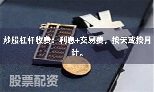 炒股杠杆收费：利息+交易费，按天或按月计。