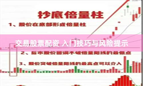 交易股票配资 入门技巧与风险提示