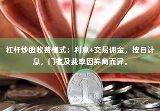 杠杆炒股收费模式：利息+交易佣金，按日计息，门槛及费率因券商而异。