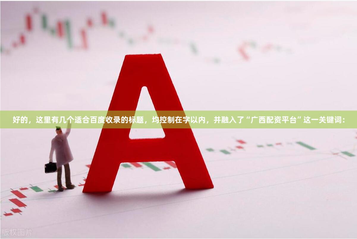 好的，这里有几个适合百度收录的标题，均控制在字以内，并融入了“广西配资平台”这一关键词：