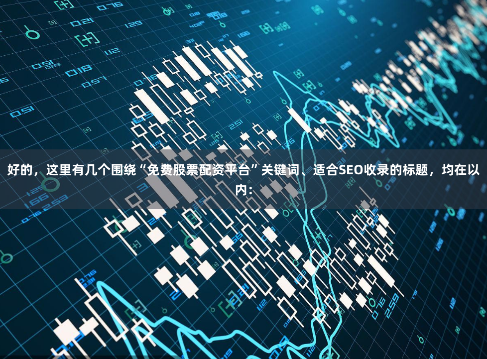 好的，这里有几个围绕“免费股票配资平台”关键词、适合SEO收录的标题，均在以内：