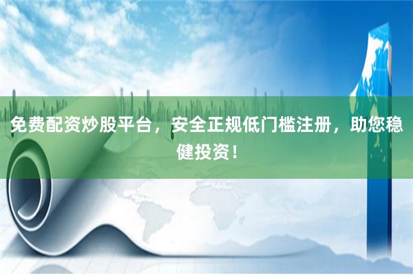 免费配资炒股平台，安全正规低门槛注册，助您稳健投资！