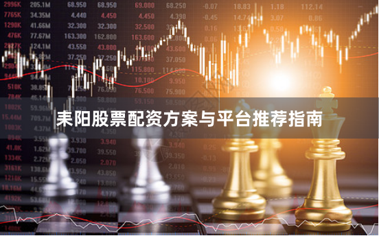耒阳股票配资方案与平台推荐指南