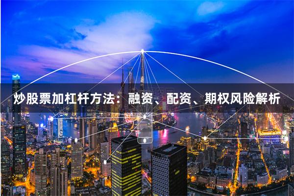 炒股票加杠杆方法：融资、配资、期权风险解析