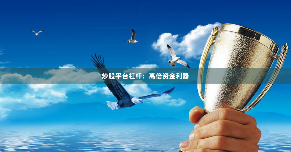 炒股平台杠杆：高倍资金利器