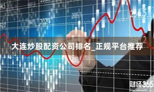 大连炒股配资公司排名_正规平台推荐
