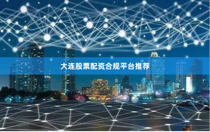 大连股票配资合规平台推荐