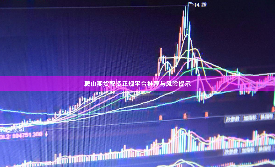 鞍山期货配资正规平台推荐与风险提示
