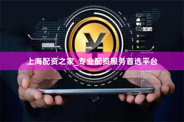 上海配资之家_专业配资服务首选平台